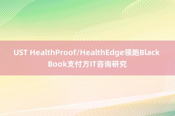 UST HealthProof/HealthEdge领跑Black Book支付方IT咨询研究