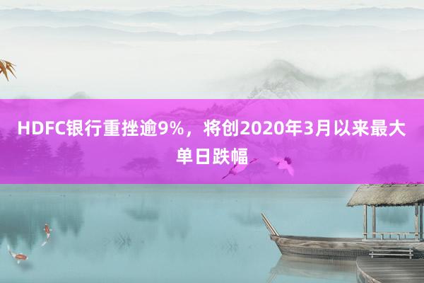 HDFC银行重挫逾9%，将创2020年3月以来最大单日跌幅